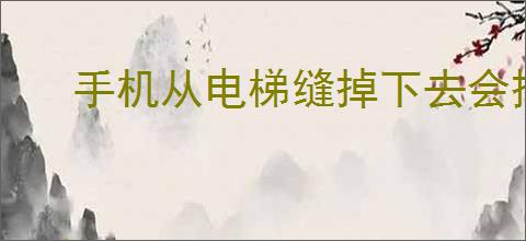 手机从电梯缝掉下去会摔坏吗
