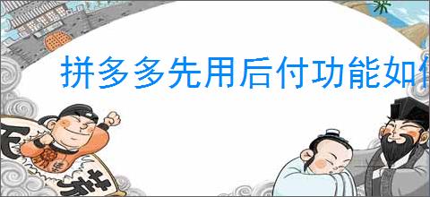 拼多多先用后付功能如何关闭