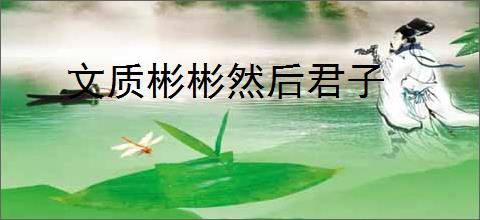 文质彬彬然后君子