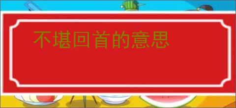 不堪回首的意思