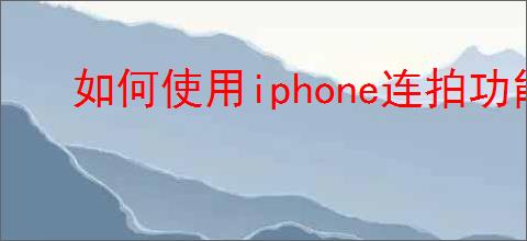 如何使用iphone连拍功能