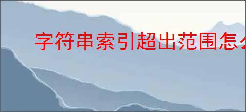 字符串索引超出范围怎么解决