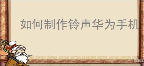 如何制作铃声华为<strong>手机</strong>