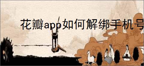 花瓣app如何解绑<strong>手机</strong>号