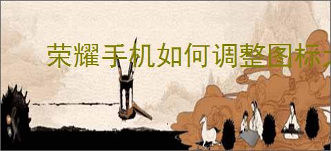 荣耀<strong>手机</strong>如何调整图标大小