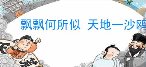 飘飘何所似 天地一沙鸥