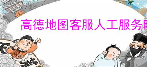 高德地图客服人工服务时间是多久