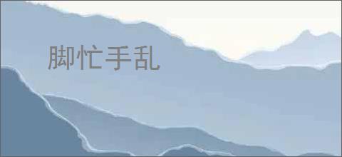 脚忙手乱
