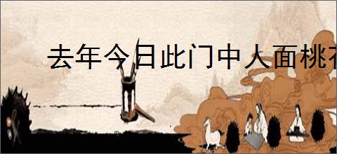 去年今日此门中人面桃花相映红全诗