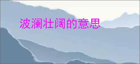 波澜壮阔的意思