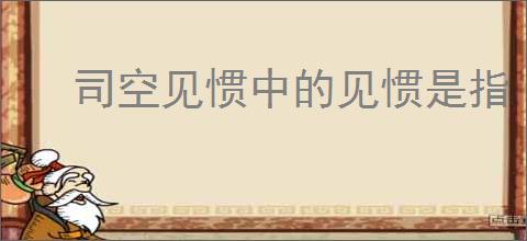 司空见惯中的见惯是指