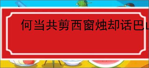何当共剪西窗烛却话巴山夜雨时的意思