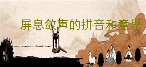 屏息敛声的拼音和意思