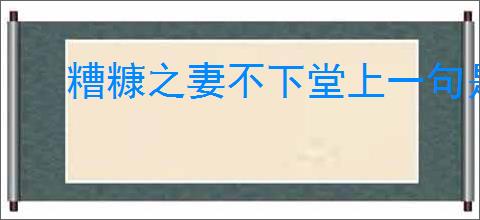 糟糠之妻不下堂上一句是什么
