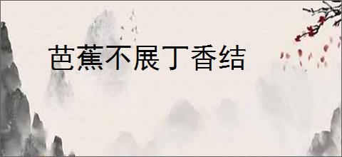 芭蕉不展丁香结